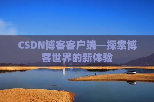 CSDN博客客户端—探索博客世界的新体验 CSDN博客客户端—探索博客世界的新体验